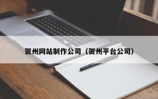 兰考贺州网站制作公司（贺州平台公司）